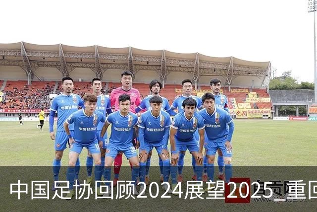 中国足协回顾2024展望2025 重回正轨重新出发